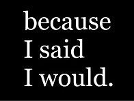 because I said I would